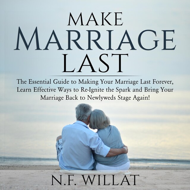 Copertina del libro per Make Marriage Last: The Essential Guide to Making Your Marriage Last Forever, Learn Effective Ways to Re-Ignite the Spark, and Bring Your Marriage Back to Newlyweds Stage Again