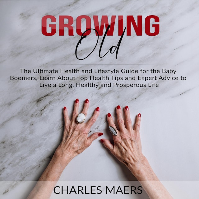 Book cover for Growing Old: The Ultimate Health and Lifestyle Guide for the Baby Boomers, Learn About Top Health Tips and Expert Advice to Live a Long, Healthy and Prosperous Life