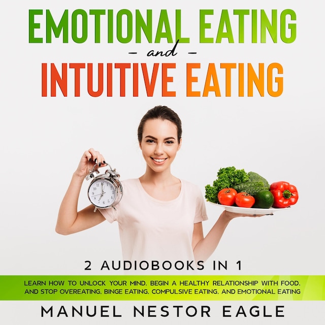 Book cover for Emotional Eating and Intuitive Eating: 2 Audiobooks in 1 - Learn How to Unlock Your Mind, Begin a Healthy Relationship with Food, and Stop Overeating, Binge Eating, Compulsive Eating, and Emotional Eating