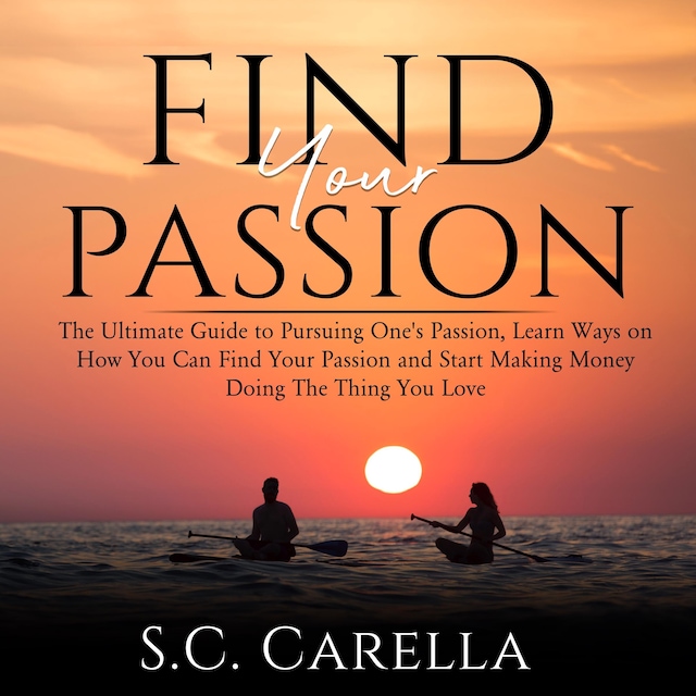 Boekomslag van Find Your Passion: The Ultimate Guide to Pursuing One's Passion, Learn Ways on How You Can Find Your Passion and Start Making Money Doing The Thing You Love