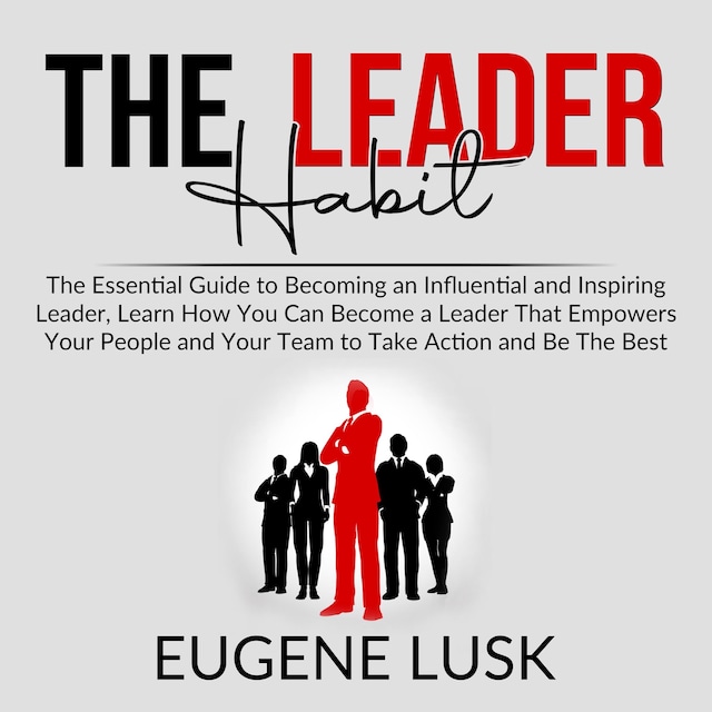 Okładka książki dla The Leader Habit: The Essential Guide to Becoming an Influential and Inspiring Leader, Learn How You Can Become a Leader That Empowers Your People and Your Team to Take Action and Be The Best