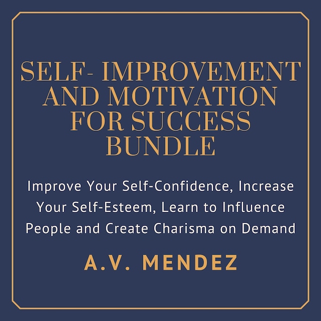 Book cover for Self-Improvement & Motivation for Success Bundle: Improve Your Self-Confidence, Increase Your Self-Esteem, Learn to Influence People and Create Charisma on Demand