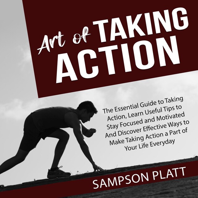 Buchcover für Art of Taking Action: The Essential Guide to Taking Action, Learn Useful Tips to Stay Focused and Motivated And Discover Effective Ways to Make Taking Action a Part of Your Life Everyday