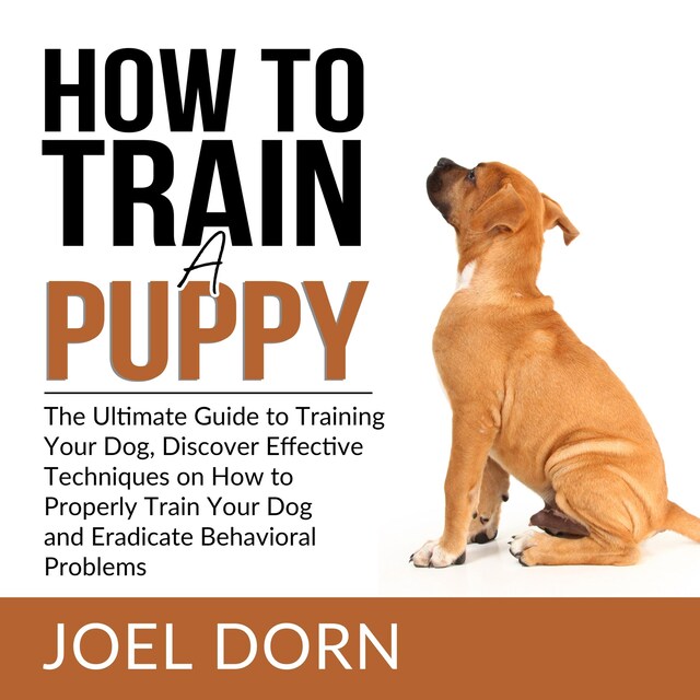 Bokomslag for How to Train a Puppy: The Ultimate Guide to Training Your Dog, Discover Effective Techniques on How to Properly Train Your Dog and Eradicate Behavioral Problems