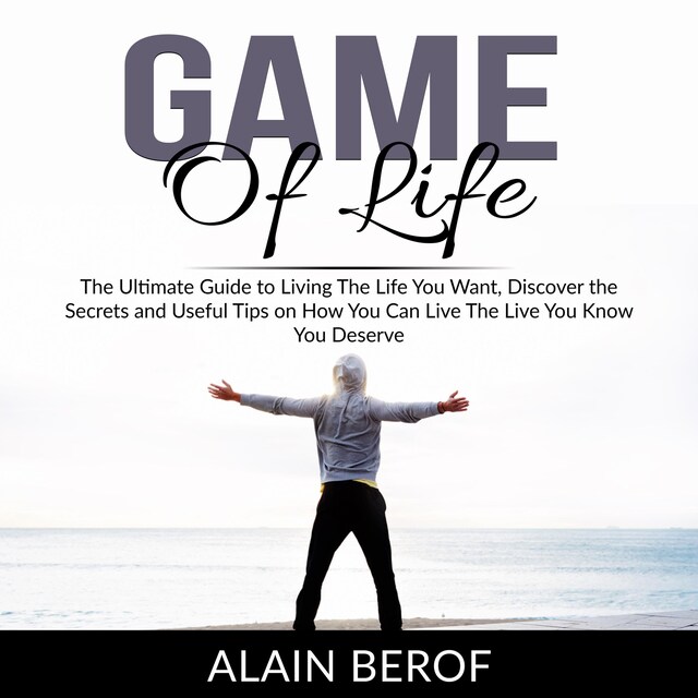 Copertina del libro per Game of Life: The Ultimate Guide to Living The Life You Want, Discover the Secrets and Useful Tips on How You Can Live The Live You Know You Deserve