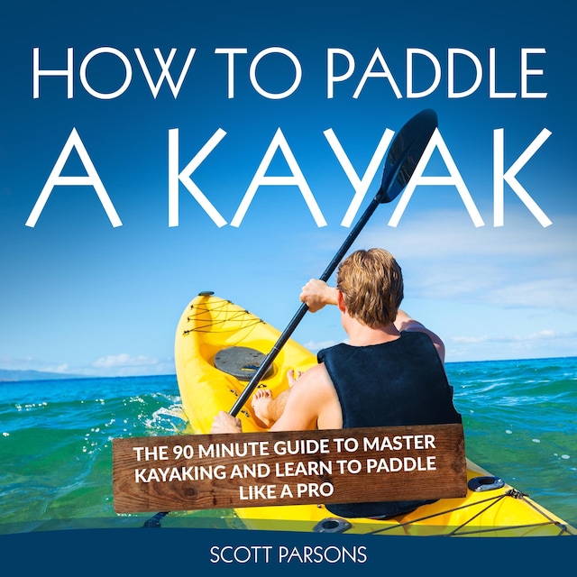 Book cover for How to Paddle a Kayak: The 90 Minute Guide to Master Kayaking and Learn to Paddle Like a Pro