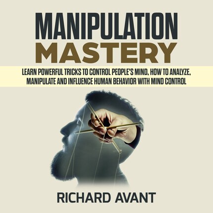 MANIPULATION MASTERY: Learn Powerful Tricks to Control People's Mind ...