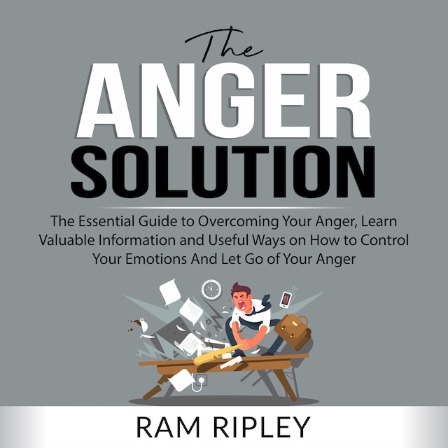 Book cover for The Anger Solution: The Essential Guide to Overcoming Your Anger, Learn Valuable Information and Useful Ways on How to Control Your Emotions And Let Go of Your Anger