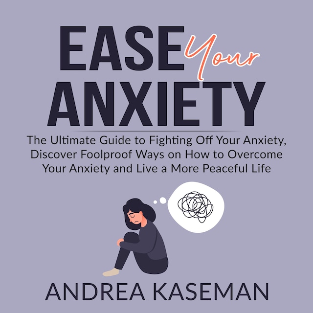 Book cover for Ease Your Anxiety: The Ultimate Guide to Fighting Off Your Anxiety, Discover Foolproof Ways on How to Overcome Your Anxiety and Live a More Peaceful Life