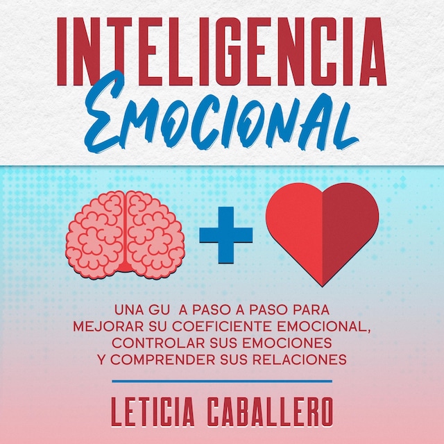 Portada de libro para Inteligencia Emocional: Una guía paso a paso para mejorar su coeficiente emocional, controlar sus emociones y comprender sus relaciones