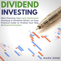Dividend Investing: Start Planning Your Early Retirement Investing in Dividend Stocks: an Easy Practical Guide to Finding Your Way to Financial Freedom
