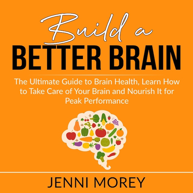 Couverture de livre pour Build a Better Brain: The Ultimate Guide to Brain Health, Learn How to Take Care of Your Brain and Nourish It for Peak Performance