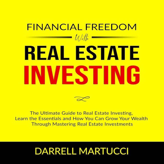 Kirjankansi teokselle Financial Freedom with Real Estate Investing: The Ultimate Guide to Real Estate Investing, Learn the Essentials and How You Can Grow Your Wealth Through Mastering Real Estate Investments.