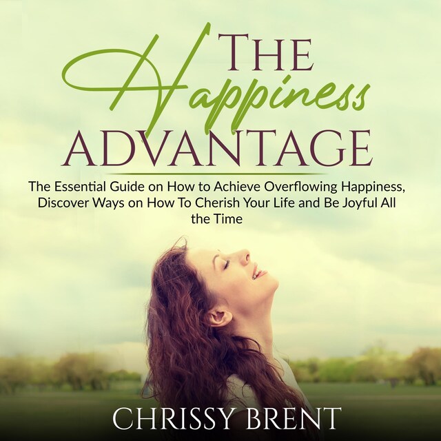 Couverture de livre pour The Happiness Advantage: The Essential Guide on How to Achieve Overflowing Happiness, Discover Ways on How To Cherish Your Life and Be Joyful All the Time