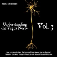 Understanding the Vagus Nerve - Vol. 3 - Learn to Manipulate the Power of Your Vagus Nerve, Control Negative Energies Through Physical and Mental Natural Therapy