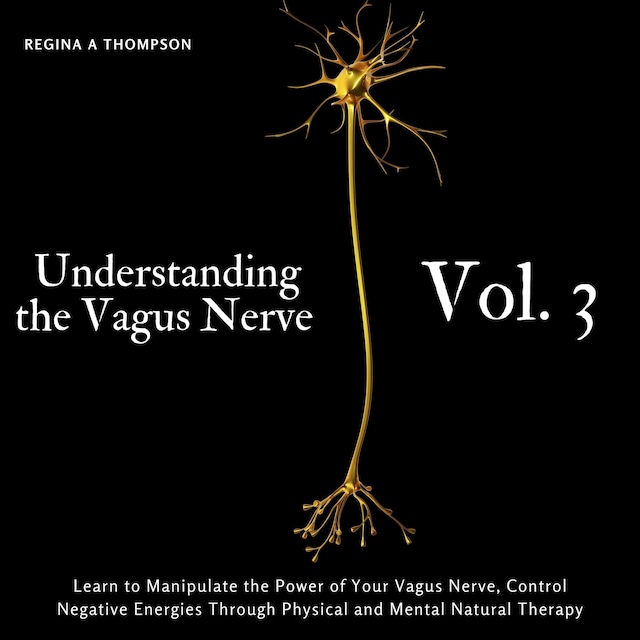 Boekomslag van Understanding the Vagus Nerve - Vol. 3 - Learn to Manipulate the Power of Your Vagus Nerve, Control Negative Energies Through Physical and Mental Natural Therapy