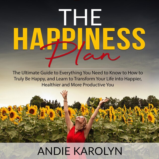 Portada de libro para The Happiness Plan: The Ultimate Guide to Everything You Need to Know to How to Truly Be Happy, and Learn to Transform Your Life into Happier, Healthier and More Productive You