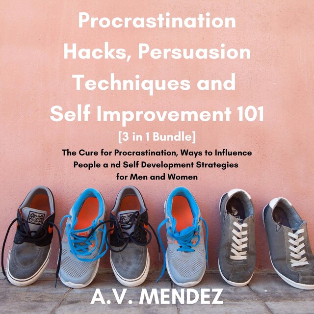 Procrastination Hacks, Persuasion Techniques and Self Improvement 101: The Cure for Procrastination, Ways to Influence People and Self Development Strategies for Men and Women (3 in 1 Bundle)