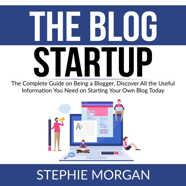 Copertina del libro per The Blog Startup: The Complete Guide on Being a Blogger, Discover All the Useful Information You Need on Starting Your Own Blog Today