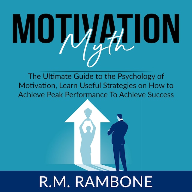 Portada de libro para Motivation Myth: The Ultimate Guide to the Psychology of Motivation, Learn Useful Strategies on How to Achieve Peak Performance To Achieve Success