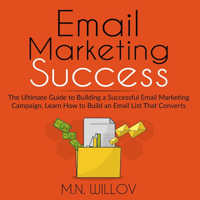 Boekomslag van Email Marketing Success: The Ultimate Guide to Building a Successful Email Marketing Campaign, Learn How to Build an Email List That Converts