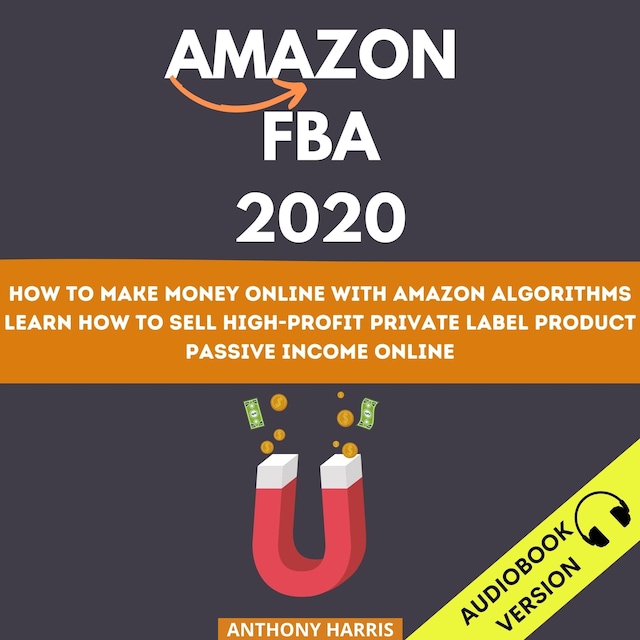 Book cover for Amazon Fba 2020: How To Make Money Online With Amazon Algorithms. Learn How To Sell High-Profit Private Label Product. Passive Income Online