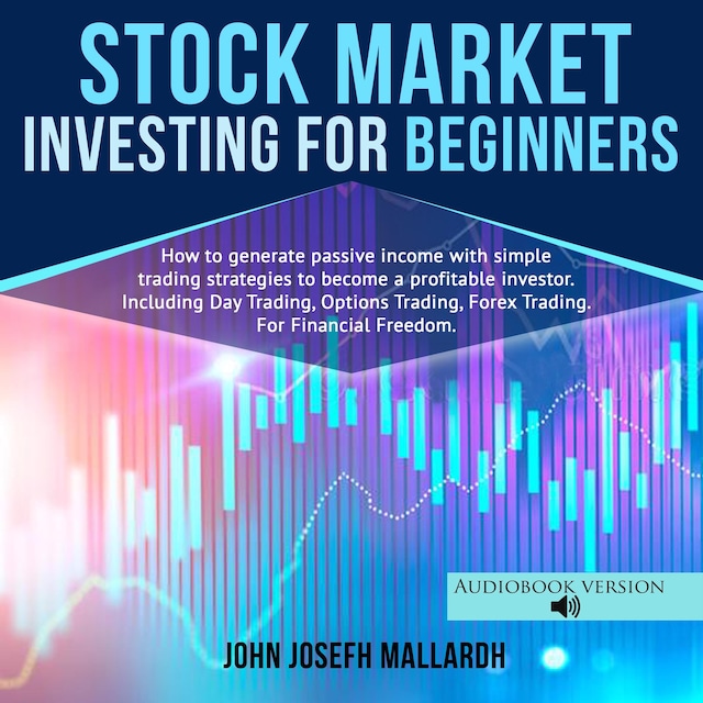 Book cover for STOCK MARKET INVESTING FOR BEGINNERS: How to Generate Passive Income With Simple Trading Strategies to Become a Profitable Investor; Including Day Trading, Option Trading and Forex Trading