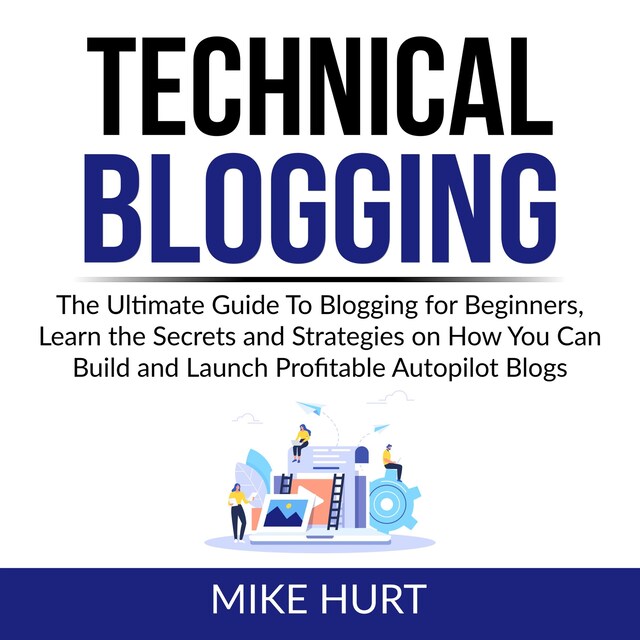 Book cover for Technical Blogging: The Ultimate Guide To Blogging for Beginners, Learn the Secrets and Strategies on How You Can Build and Launch Profitable Autopilot Blogs