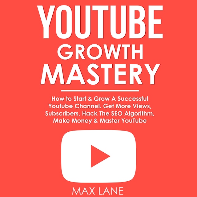 Book cover for YouTube Growth Mastery: How to Start & Grow A Successful Youtube Channel. Get More Views, Subscribers, Hack The Algorithm, Make Money & Master YouTube.