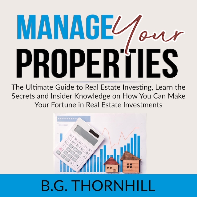 Bogomslag for Manage Your Properties: The Ultimate Guide to Real Estate Investing, Learn the Secrets and Insider Knowledge on How You Can Make Your Fortune in Real Estate Investments