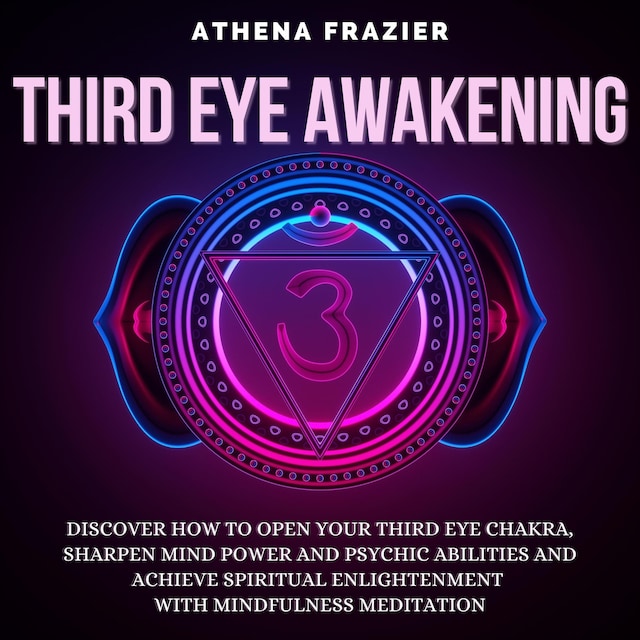Book cover for Third Eye Awakening: Discover How To Open Your Third Eye Chakra, Sharpen Mind Power And Psychic Abilities And Achieve Spiritual Enlightenment With Mindfulness Meditation