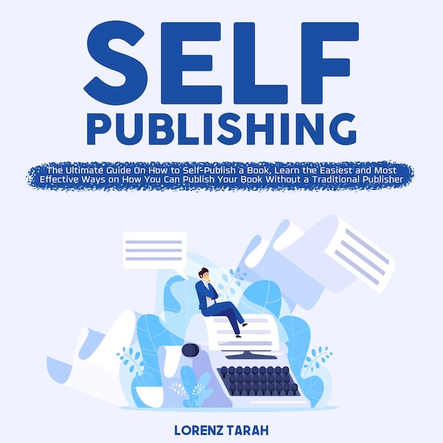 Boekomslag van Self-Publishing: The Ultimate Guide On How to Self-Publish a Book, Learn the Easiest and Most Effective Ways on How You Can Publish Your Book Without a Traditional Publisher