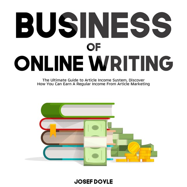 Portada de libro para Business of Online Writing: The Ultimate Guide to Article Income System, Discover How You Can Earn A Regular Income From Article Marketing