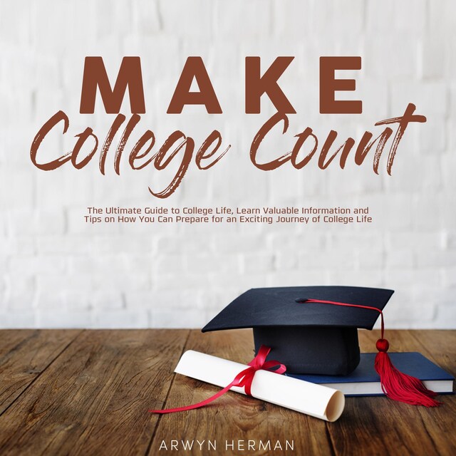 Buchcover für Make College Count: The Ultimate Guide to College Life, Learn Valuable Information and Tips on How You Can Prepare for an Exciting Journey of College Life