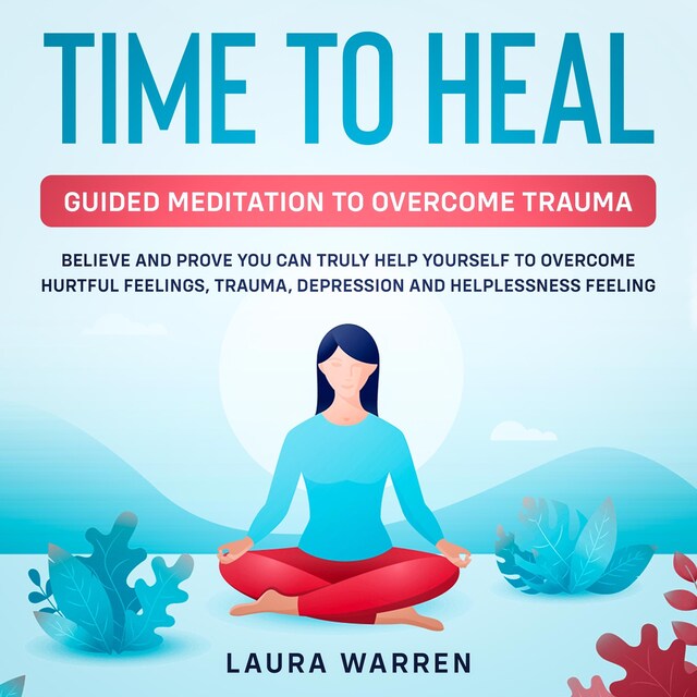 Couverture de livre pour Time to Heal: Guided Meditation to Overcome Trauma Believe and Prove You Can Truly Help Yourself to Overcome Hurtful Feelings, Trauma, Depression and Helplessness Feeling