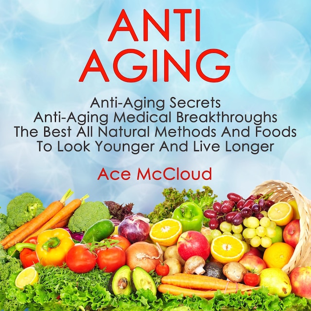 Boekomslag van Anti Aging: Anti Aging Secrets: Anti Aging Medical Breakthroughs: The Best All Natural Methods And Foods To Look Younger And Live Longer