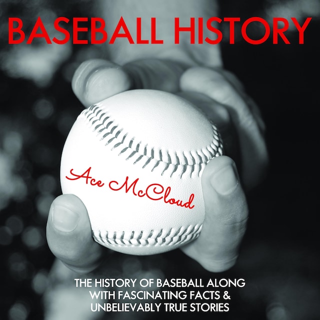 Book cover for Baseball History: The History of Baseball Along With Fascinating Facts & Unbelievably True Stories
