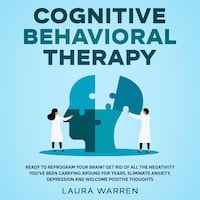 Cognitive Behavioral Therapy (CBT) Ready to Reprogram Your Brain? Get Rid of All The Negativity You've Been Carrying Around for Years, Eliminate Anxiety, Depression and Welcome Positive Thoughts