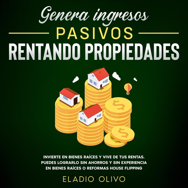 Kirjankansi teokselle Genera ingresos pasivos rentando propiedades Invierte en bienes raíces y vive de tus rentas. Puedes lograrlo sin ahorros y sin experiencia en bienes raíces o reformas house flipping