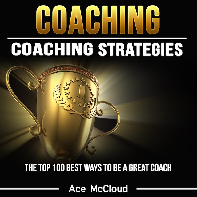 Book cover for Coaching: Coaching Strategies: The Top 100 Best Ways To Be A Great Coach