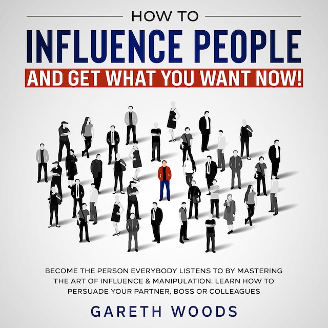 Book cover for How to Influence People and Get What You Want Now Become The Person Everybody Listens to by Mastering the Art of Influence & Manipulation. Learn How to Persuade Your Partner, Boss or Colleagues