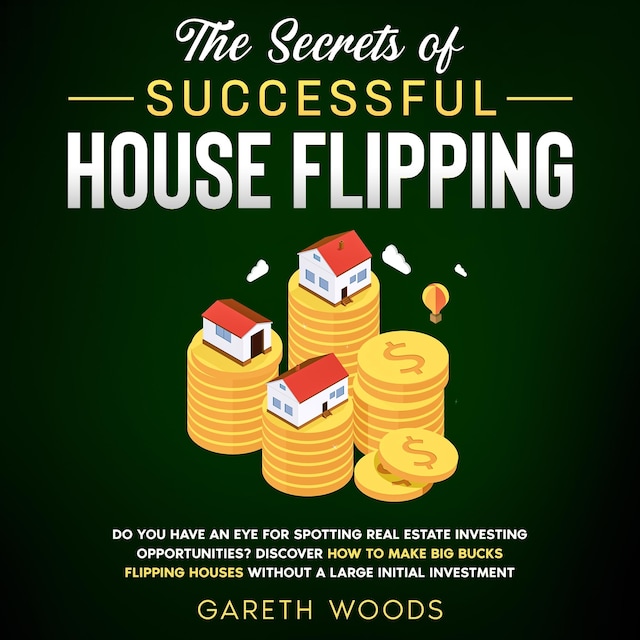 Book cover for The Secrets of Successful House Flipping Do You Have an Eye for Spotting Real Estate Investing Opportunities? Discover How to Make Big Bucks Flipping Houses Without a Large Initial Investment