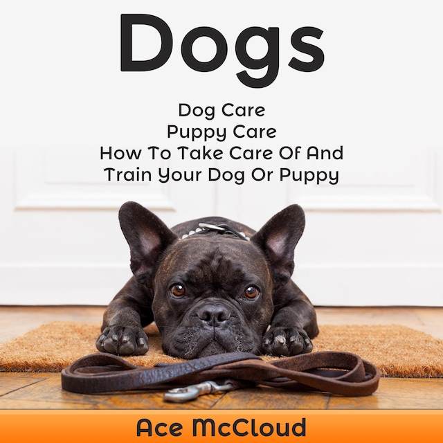 Portada de libro para Dogs: Dog Care: Puppy Care: How To Take Care Of And Train Your Dog Or Puppy