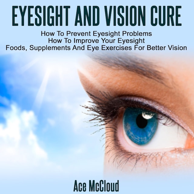 Boekomslag van Eyesight And Vision Cure: How To Prevent Eyesight Problems: How To Improve Your Eyesight: Foods, Supplements And Eye Exercises For Better Vision