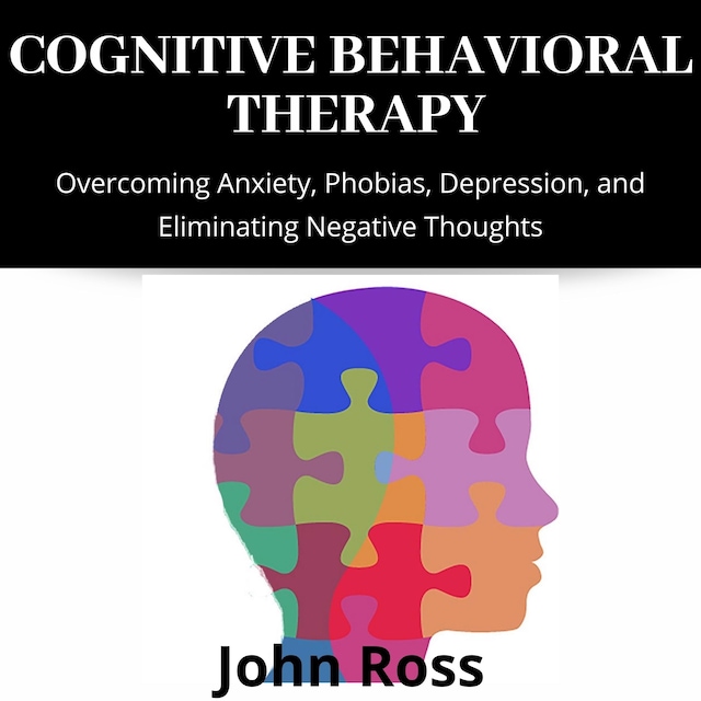 Book cover for Cognitive Behavioral Therapy: Overcoming Anxiety, Phobias, Depression, and Eliminating Negative Thoughts