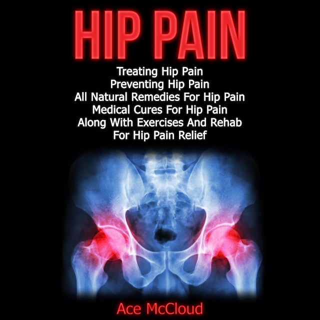 Book cover for Hip Pain: Treating Hip Pain: Preventing Hip Pain, All Natural Remedies For Hip Pain, Medical Cures For Hip Pain, Along With Exercises And Rehab For Hip Pain Relief