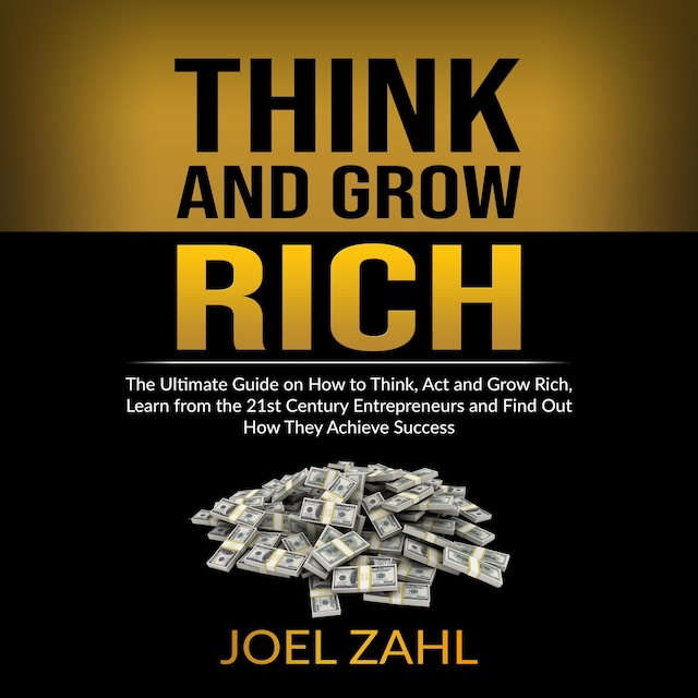 Boekomslag van Think and Grow Rich: The Ultimate Guide on How to Think, Act and Grow Rich, Learn from the 21st Century Entrepreneurs and Find Out How They Achieve Success