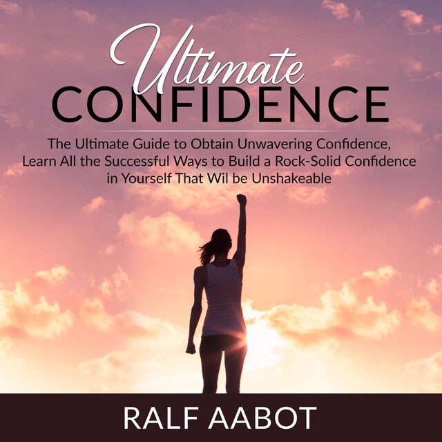 Kirjankansi teokselle Ultimate Confidence: The Ultimate Guide to Obtain Unwavering Confidence, Learn All the Successful Ways to Build a Rock-Solid Confidence in Yourself That Will be Unshakeable