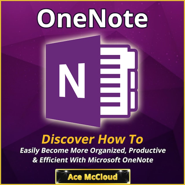 Book cover for OneNote: Discover How To Easily Become More Organized, Productive & Efficient With Microsoft OneNote