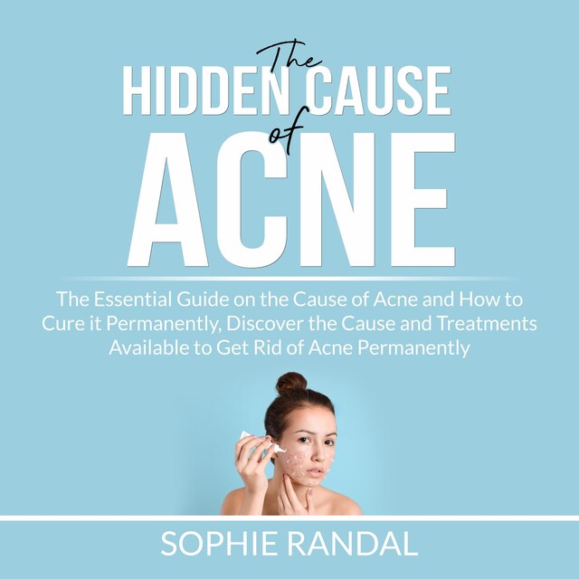 Book cover for The Hidden Cause of Acne: the Essential Guide on the Cause of Acne and How to Cure it Permanently, Discover the Cause and Treatments Available to Get Rid of Acne Permanently